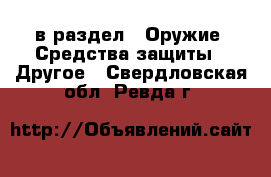  в раздел : Оружие. Средства защиты » Другое . Свердловская обл.,Ревда г.